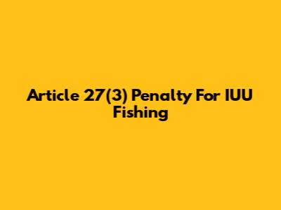 Article 27(3) Penalty For IUU Fishing