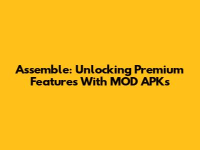 Assemble: Unlocking Premium Features With MOD APKs