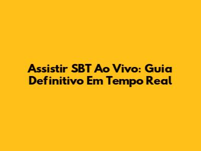 Assistir SBT Ao Vivo: Guia Definitivo Em Tempo Real