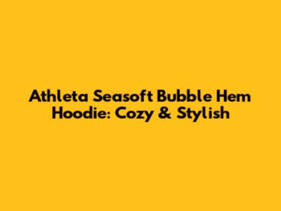 Athleta Seasoft Bubble Hem Hoodie: Cozy & Stylish