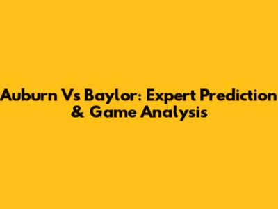 Auburn Vs Baylor: Expert Prediction & Game Analysis