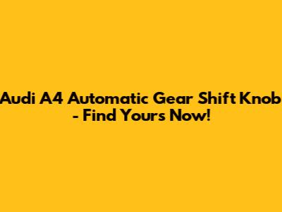 Audi A4 Automatic Gear Shift Knob - Find Yours Now!
