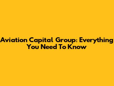 Aviation Capital Group: Everything You Need To Know