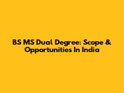 BS MS Dual Degree: Scope & Opportunities In India