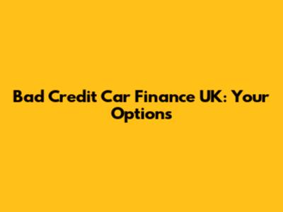 Bad Credit Car Finance UK: Your Options