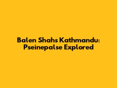Balen Shah's Kathmandu: Pseinepalse Explored