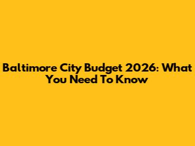Baltimore City Budget 2026: What You Need To Know