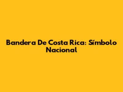 Bandera De Costa Rica: Símbolo Nacional