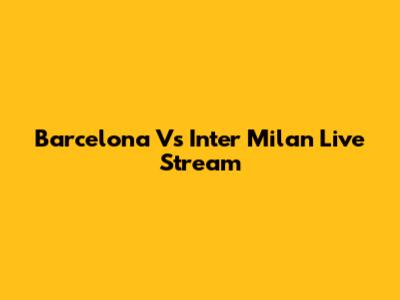 Barcelona Vs Inter Milan Live Stream