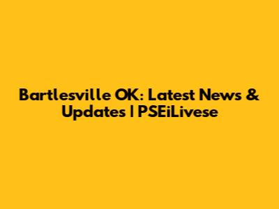 Bartlesville OK: Latest News & Updates | PSEiLivese
