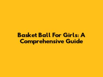 Basket Ball For Girls: A Comprehensive Guide