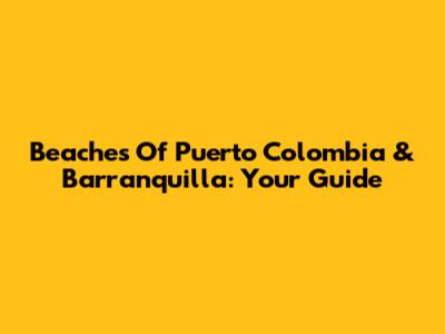 Beaches Of Puerto Colombia & Barranquilla: Your Guide