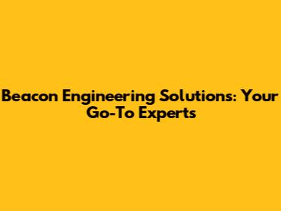 Beacon Engineering Solutions: Your Go-To Experts