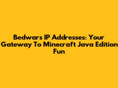 Bedwars IP Addresses: Your Gateway To Minecraft Java Edition Fun