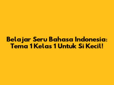 Belajar Seru Bahasa Indonesia: Tema 1 Kelas 1 Untuk Si Kecil!