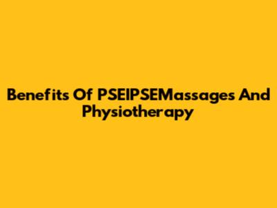 Benefits Of PSEIPSEMassages And Physiotherapy