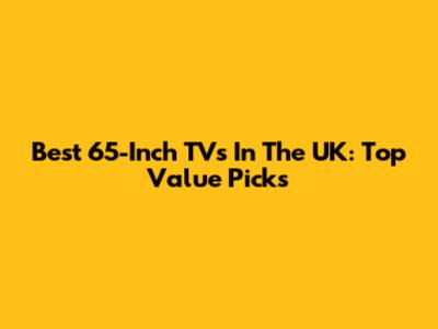 Best 65-Inch TVs In The UK: Top Value Picks