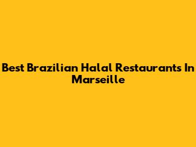 Best Brazilian Halal Restaurants In Marseille