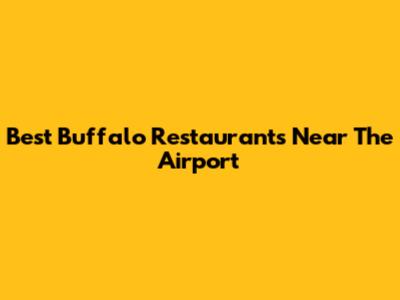 Best Buffalo Restaurants Near The Airport