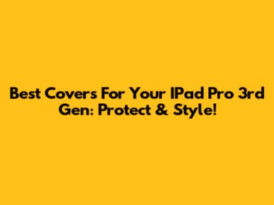 Best Covers For Your IPad Pro 3rd Gen: Protect & Style!