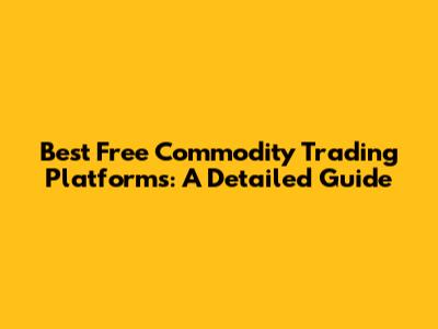 Best Free Commodity Trading Platforms: A Detailed Guide
