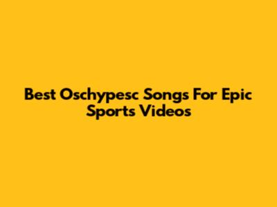 Best Oschypesc Songs For Epic Sports Videos
