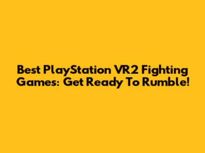Best PlayStation VR2 Fighting Games: Get Ready To Rumble!