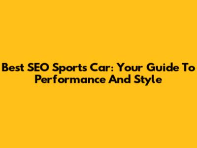 Best SEO Sports Car: Your Guide To Performance And Style