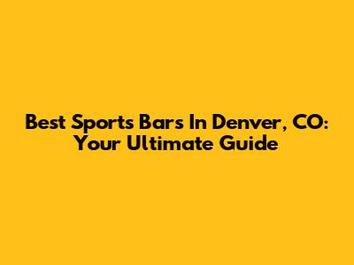 Best Sports Bars In Denver, CO: Your Ultimate Guide