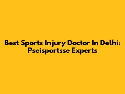 Best Sports Injury Doctor In Delhi: Pseisportsse Experts