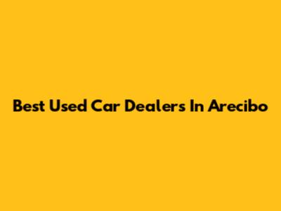 Best Used Car Dealers In Arecibo