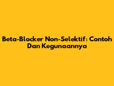 Beta-Blocker Non-Selektif: Contoh Dan Kegunaannya