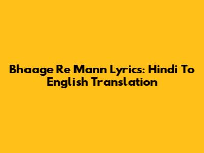 Bhaage Re Mann Lyrics: Hindi To English Translation