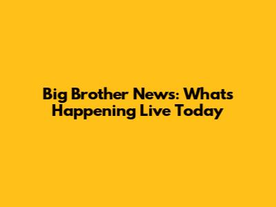 Big Brother News: What's Happening Live Today