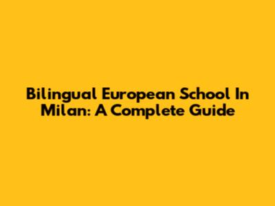 Bilingual European School In Milan: A Complete Guide