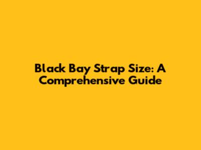 Black Bay Strap Size: A Comprehensive Guide