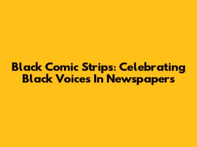 Black Comic Strips: Celebrating Black Voices In Newspapers