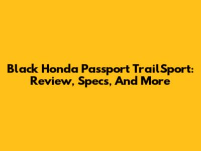 Black Honda Passport TrailSport: Review, Specs, And More