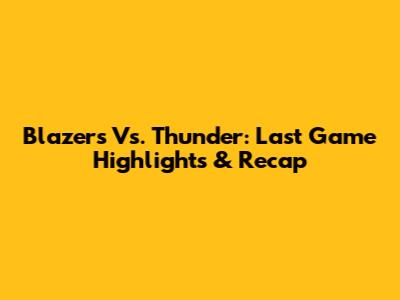 Blazers Vs. Thunder: Last Game Highlights & Recap