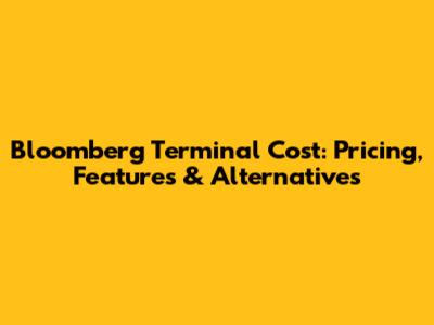 Bloomberg Terminal Cost: Pricing, Features & Alternatives