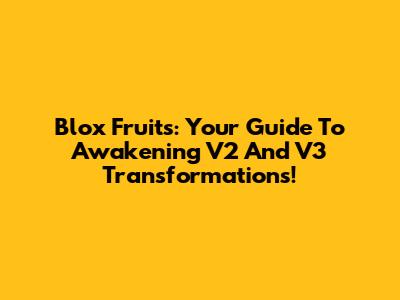 Blox Fruits: Your Guide To Awakening V2 And V3 Transformations!