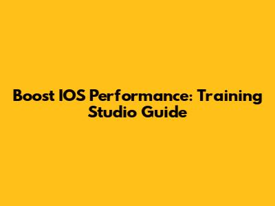 Boost IOS Performance: Training Studio Guide