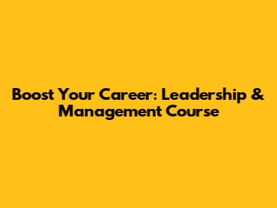 Boost Your Career: Leadership & Management Course