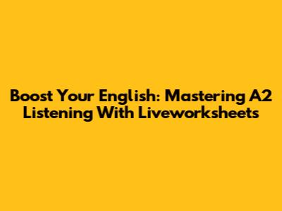 Boost Your English: Mastering A2 Listening With Liveworksheets