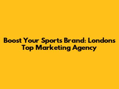 Boost Your Sports Brand: London's Top Marketing Agency