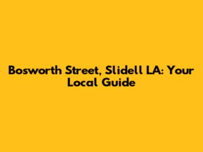 Bosworth Street, Slidell LA: Your Local Guide