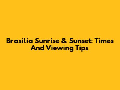 Brasilia Sunrise & Sunset: Times And Viewing Tips
