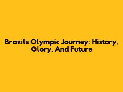 Brazil's Olympic Journey: History, Glory, And Future