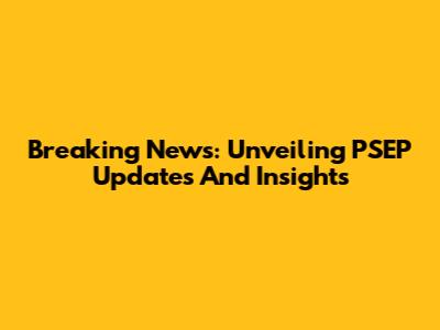 Breaking News: Unveiling PSEP Updates And Insights