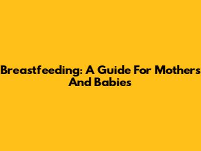 Breastfeeding: A Guide For Mothers And Babies
